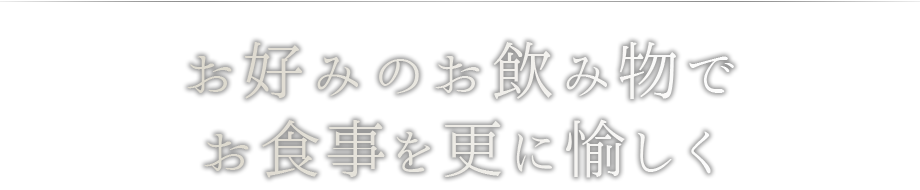 お好みのお飲み物でお食事を更に愉しく