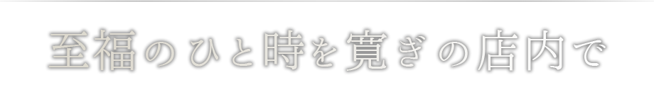 至福のひと時を寛ぎの店内で