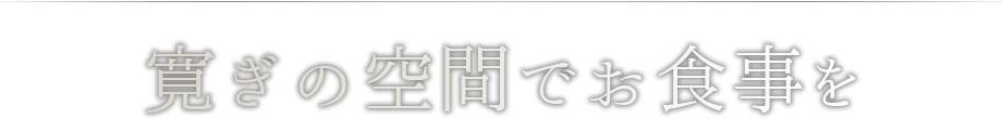 寛ぎの空間でお食事を